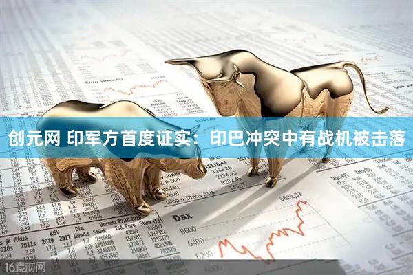 创元网 印军方首度证实：印巴冲突中有战机被击落
