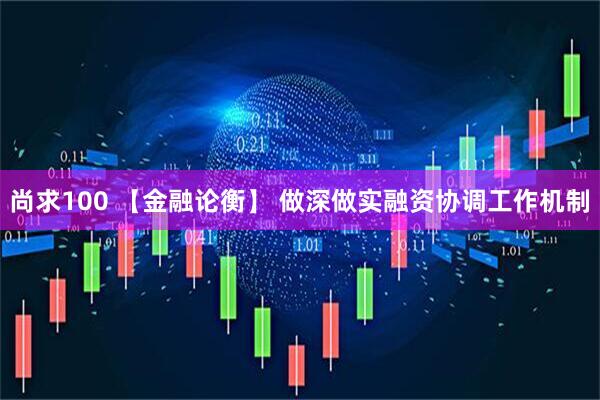 尚求100 【金融论衡】 做深做实融资协调工作机制