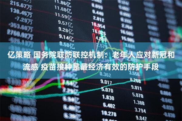 亿策略 国务院联防联控机制：老年人应对新冠和流感 疫苗接种是最经济有效的防护手段