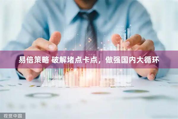 易倍策略 破解堵点卡点，做强国内大循环
