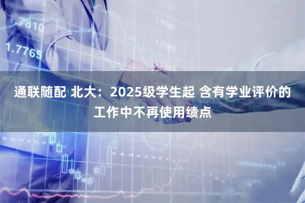 通联随配 北大：2025级学生起 含有学业评价的工作中不再使用绩点