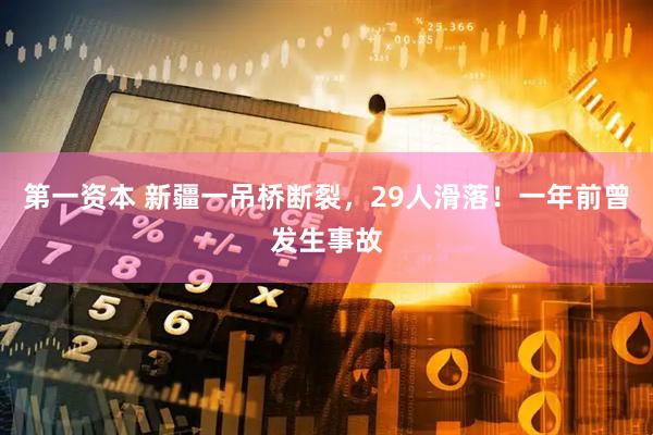 第一资本 新疆一吊桥断裂，29人滑落！一年前曾发生事故