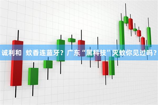 诚利和  蚊香连蓝牙？广东“黑科技”灭蚊你见过吗？
