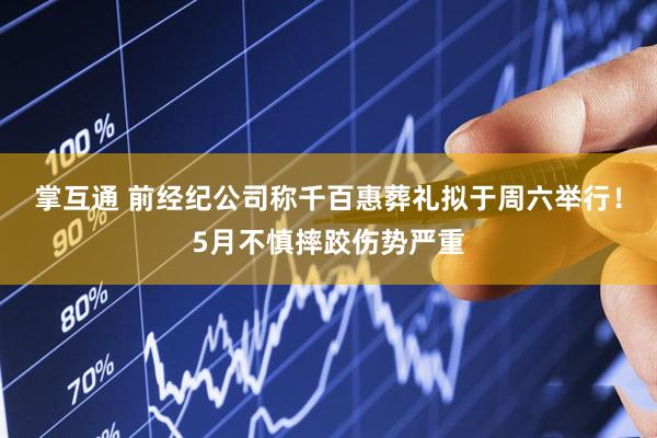 掌互通 前经纪公司称千百惠葬礼拟于周六举行！5月不慎摔跤伤势严重