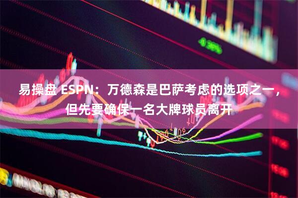 易操盘 ESPN：万德森是巴萨考虑的选项之一，但先要确保一名大牌球员离开