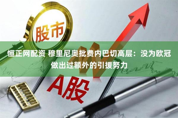 恒正网配资 穆里尼奥批费内巴切高层：没为欧冠做出过额外的引援努力