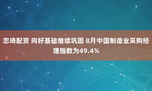 忠琦配资 向好基础继续巩固 8月中国制造业采购经理指数为49.4%