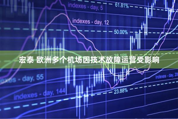 宏泰 欧洲多个机场因技术故障运营受影响