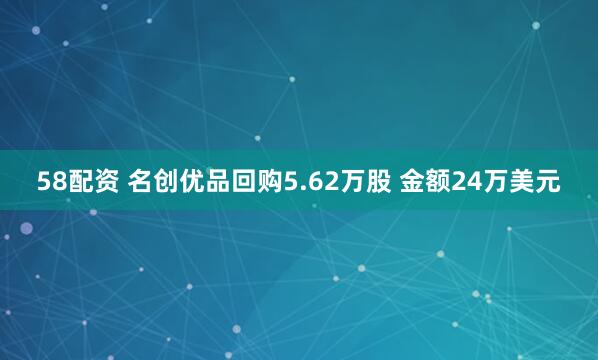 58配资 名创优品回购5.62万股 金额24万美元