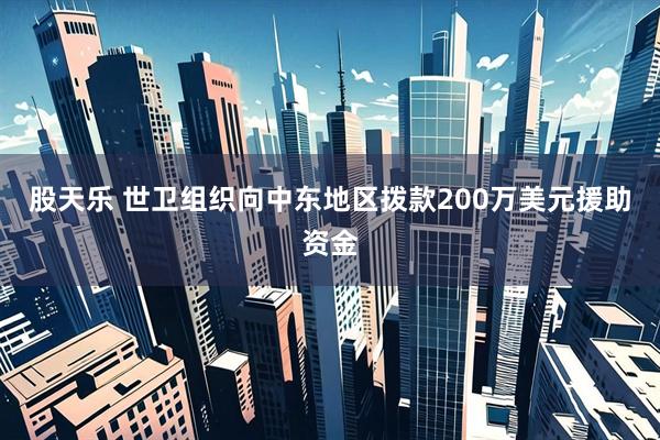股天乐 世卫组织向中东地区拨款200万美元援助资金