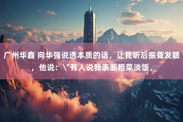 广州华鑫 向华强说透本质的话,让我听后振聋发聩,他说: